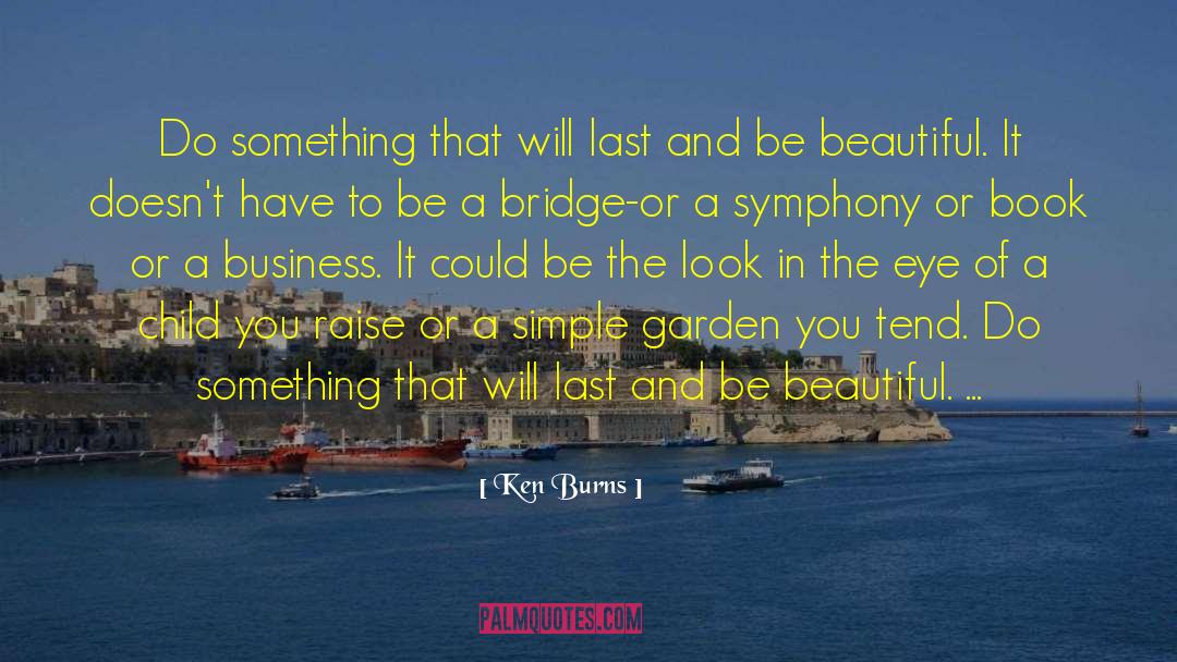 Ken Burns Quotes: Do something that will last