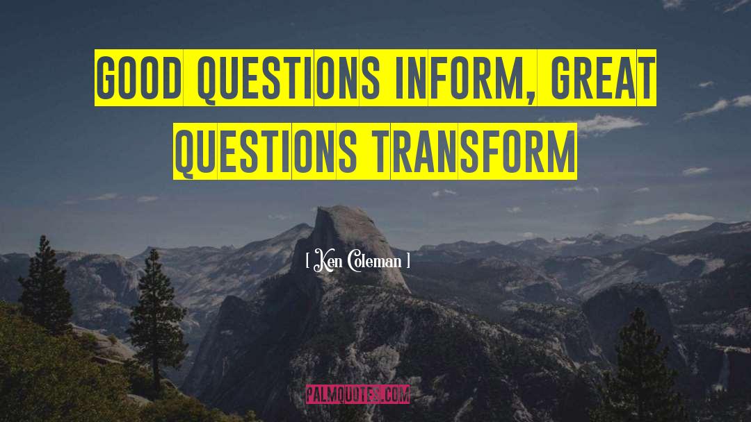 Ken Coleman Quotes: Good questions inform, great questions