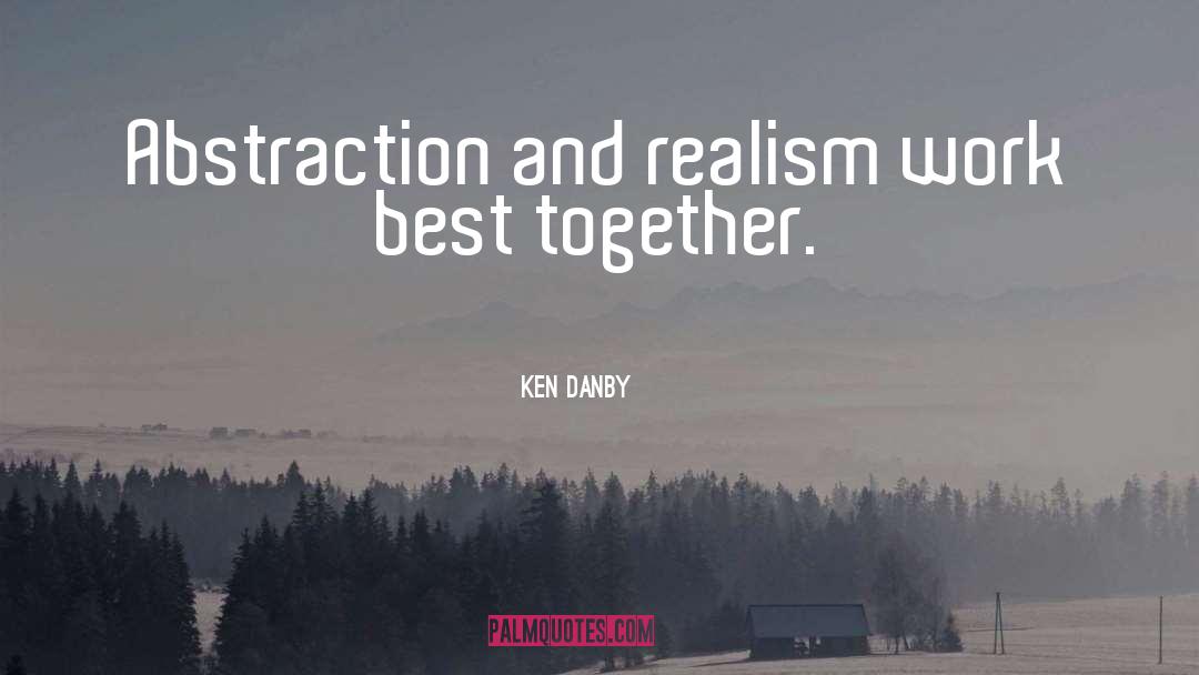 Ken Danby Quotes: Abstraction and realism work best