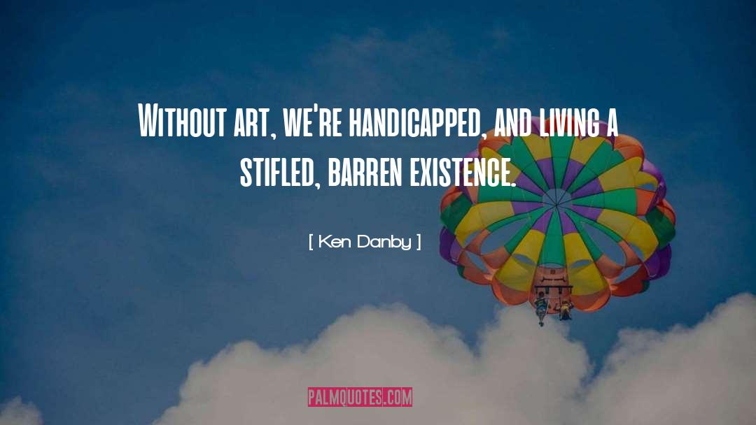 Ken Danby Quotes: Without art, we're handicapped, and