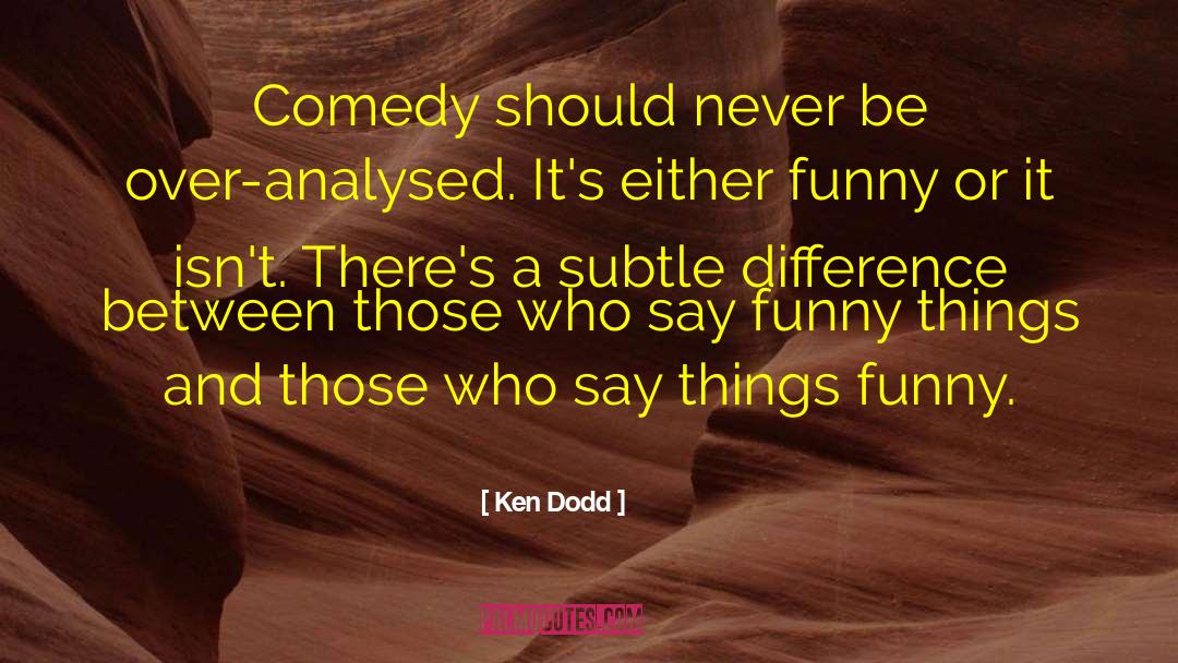 Ken Dodd Quotes: Comedy should never be over-analysed.
