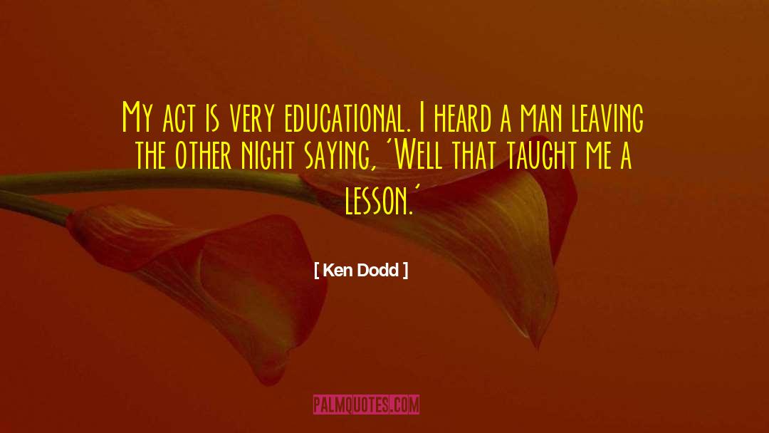 Ken Dodd Quotes: My act is very educational.