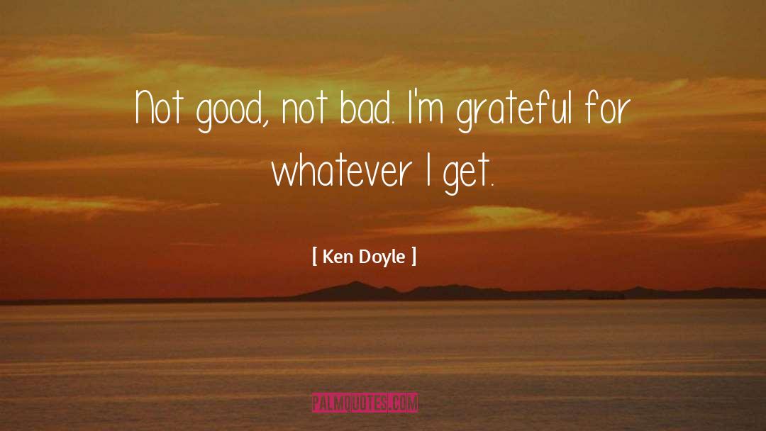 Ken Doyle Quotes: Not good, not bad. I'm
