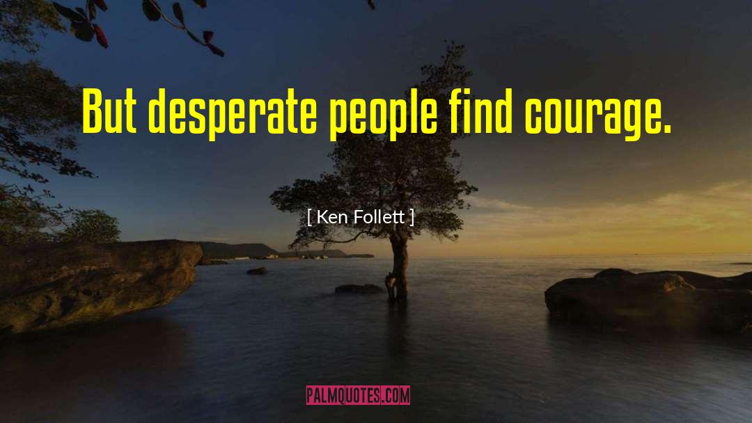 Ken Follett Quotes: But desperate people find courage.