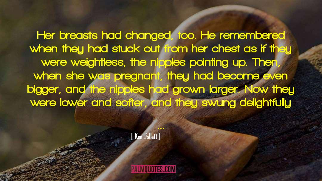 Ken Follett Quotes: Her breasts had changed, too.