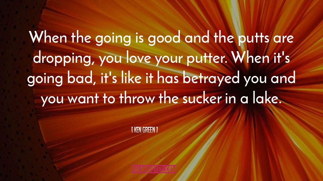 Ken Green Quotes: When the going is good