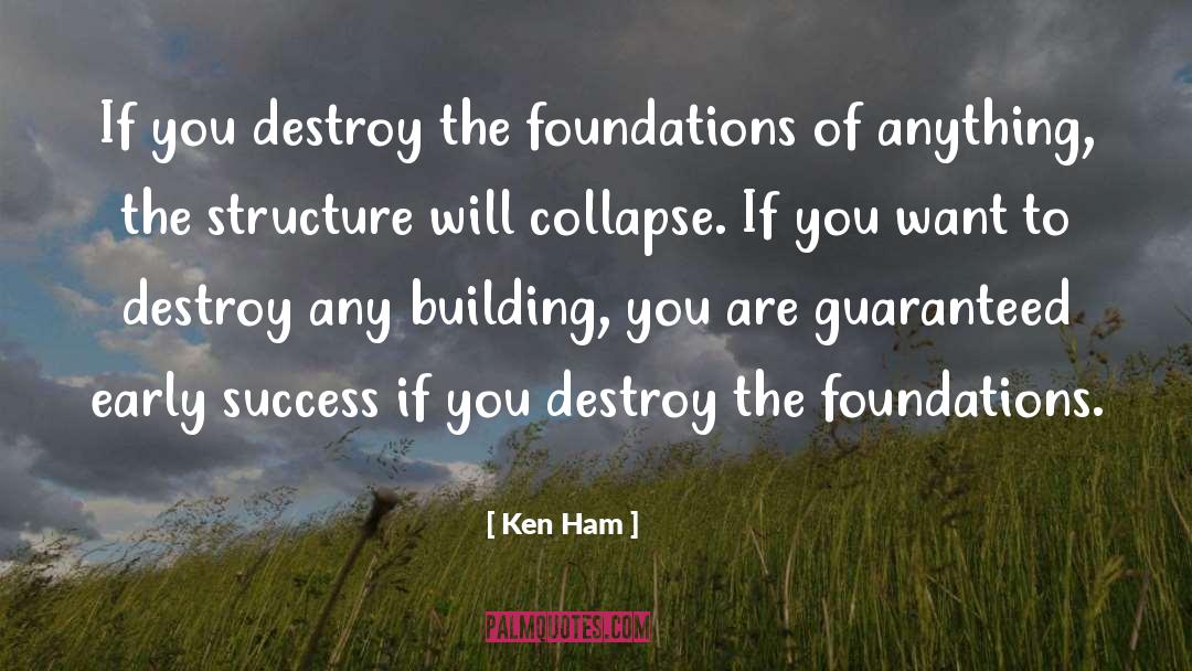 Ken Ham Quotes: If you destroy the foundations