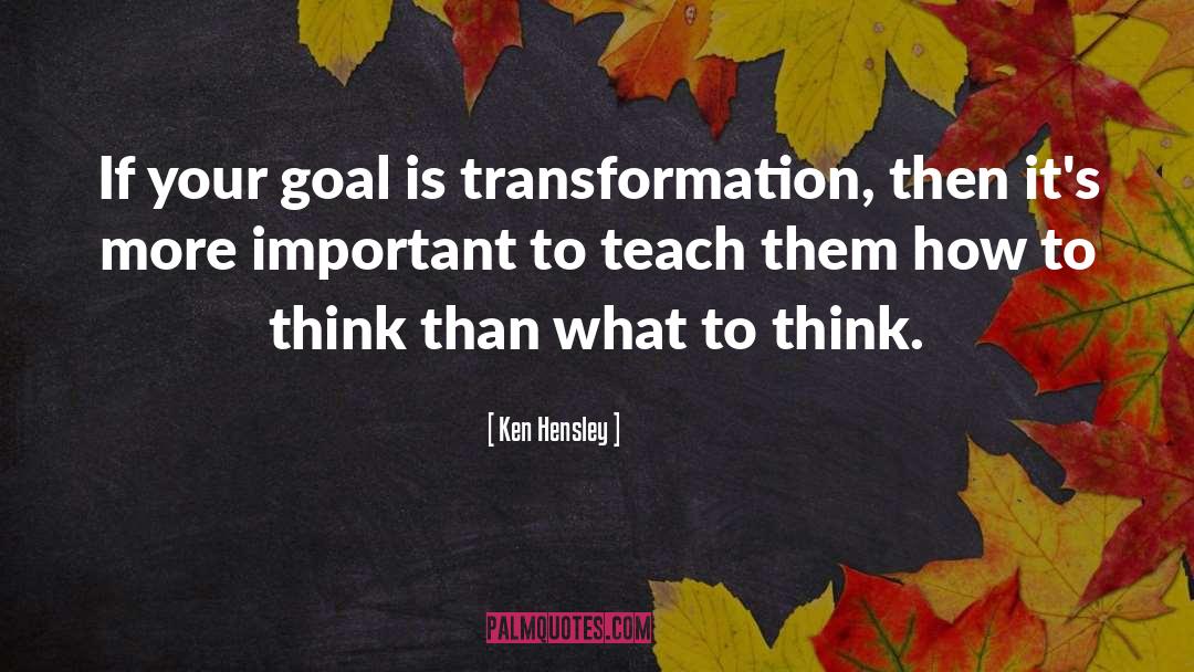 Ken Hensley Quotes: If your goal is transformation,