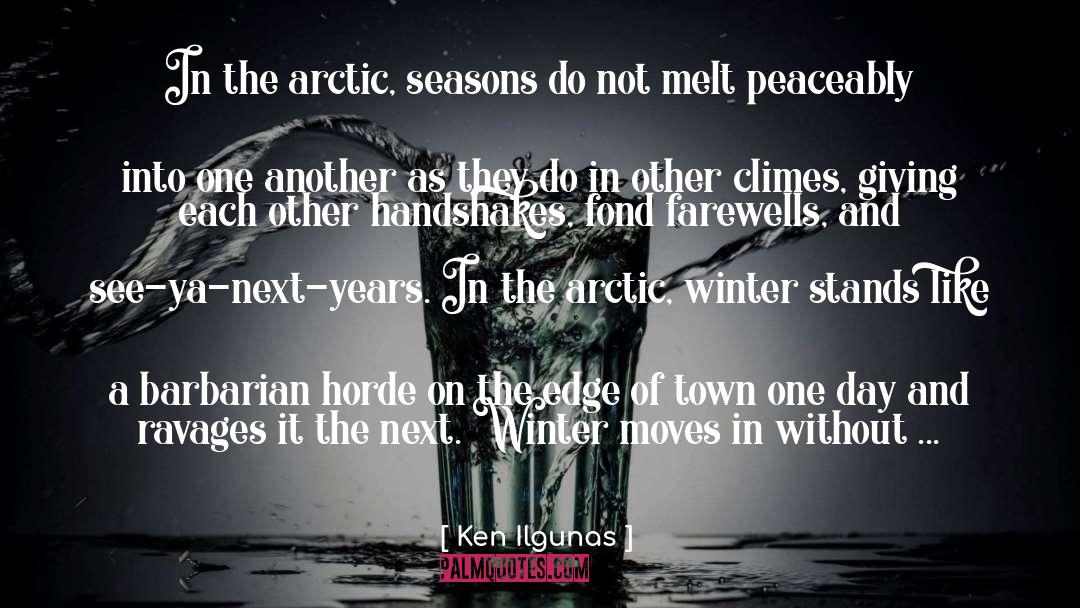 Ken Ilgunas Quotes: In the arctic, seasons do