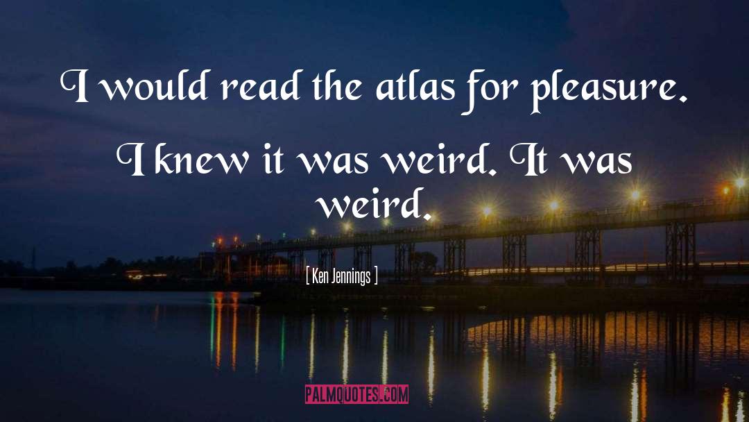 Ken Jennings Quotes: I would read the atlas