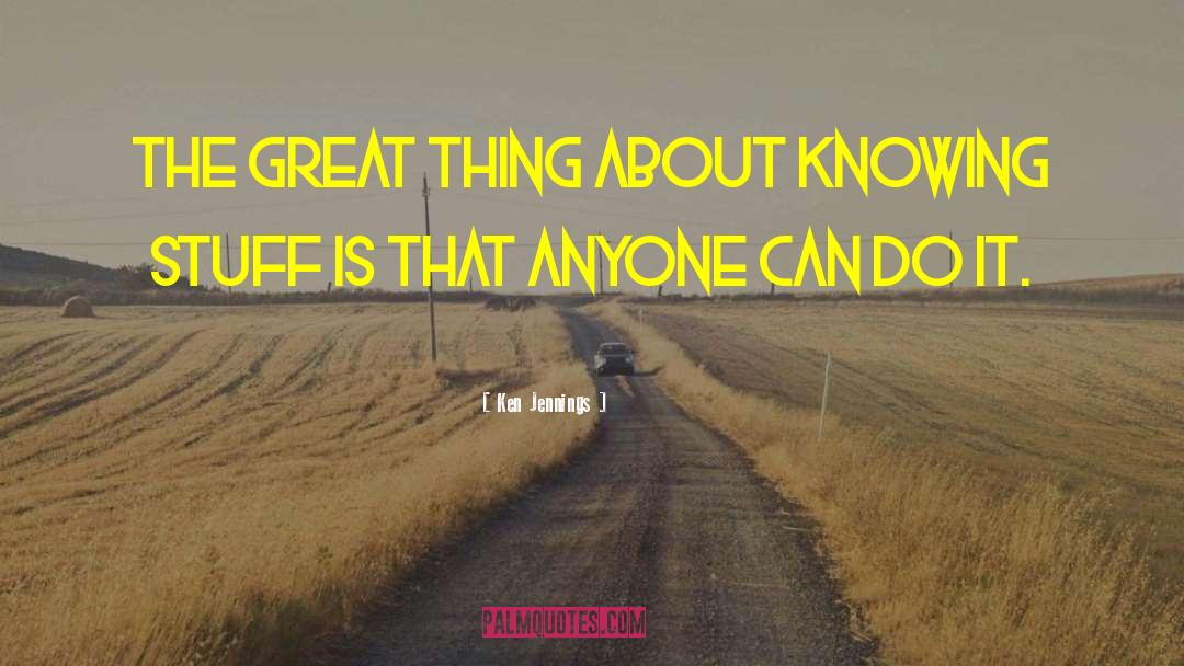 Ken Jennings Quotes: The great thing about knowing
