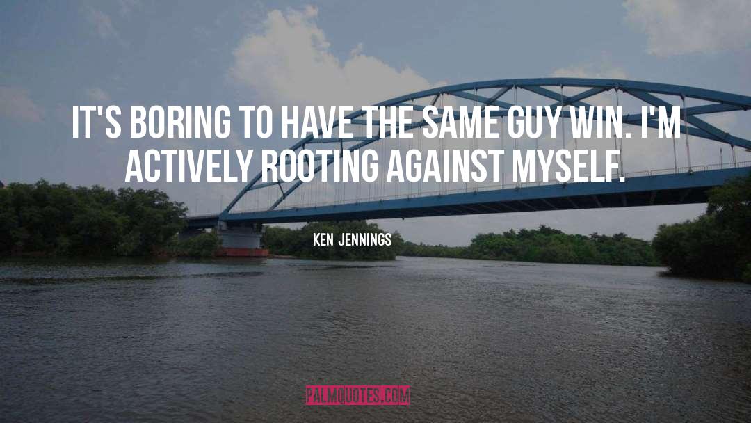 Ken Jennings Quotes: It's boring to have the
