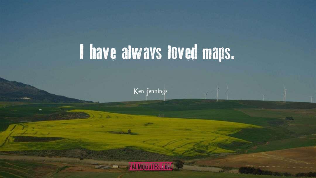 Ken Jennings Quotes: I have always loved maps.