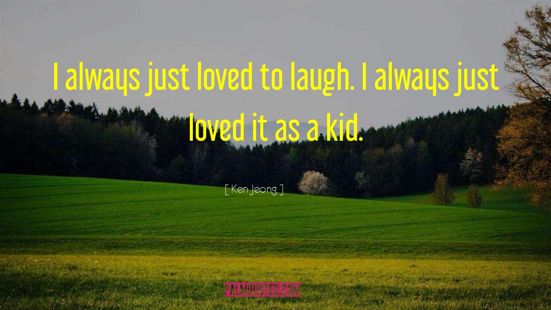 Ken Jeong Quotes: I always just loved to
