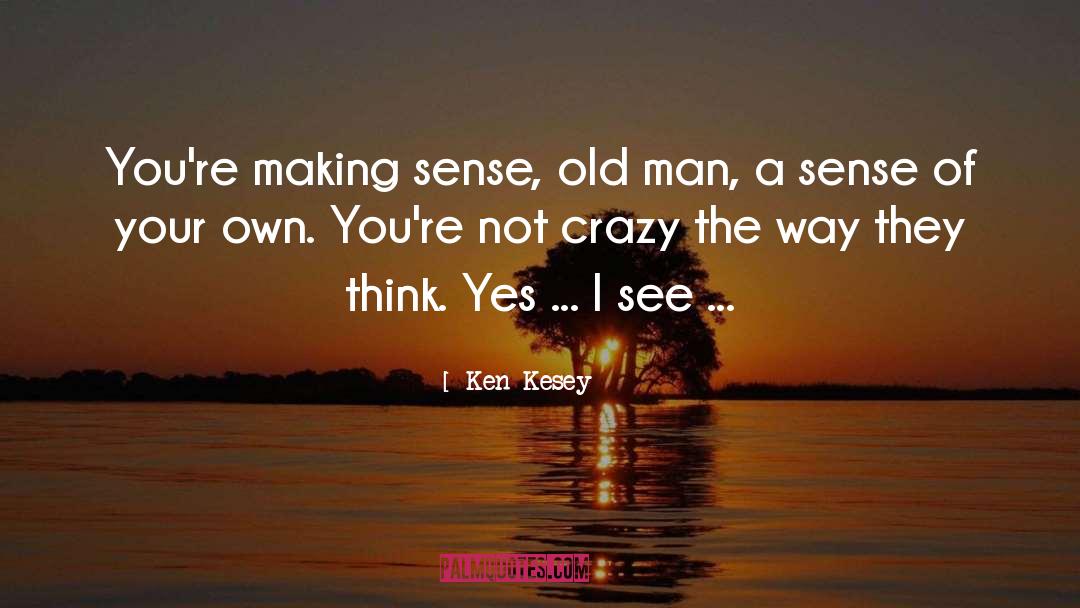 Ken Kesey Quotes: You're making sense, old man,