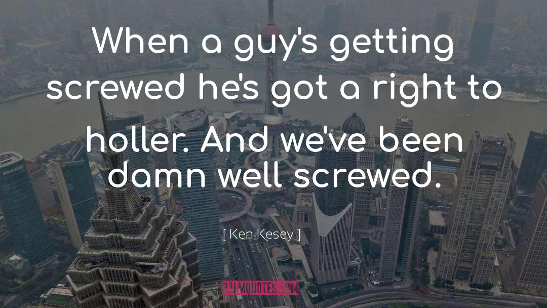 Ken Kesey Quotes: When a guy's getting screwed