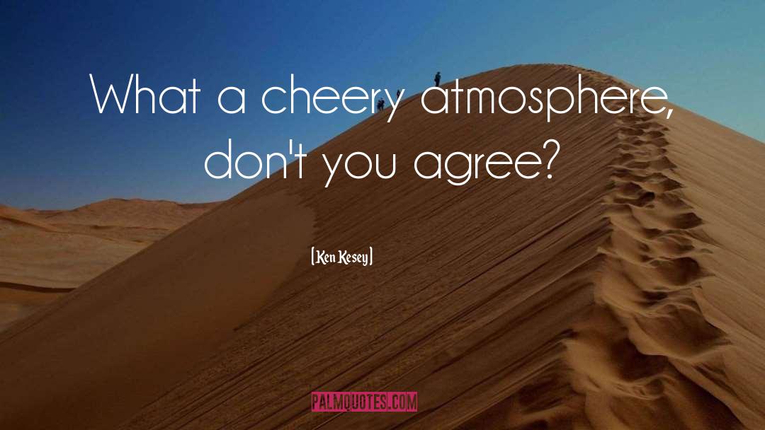 Ken Kesey Quotes: What a cheery atmosphere, don't