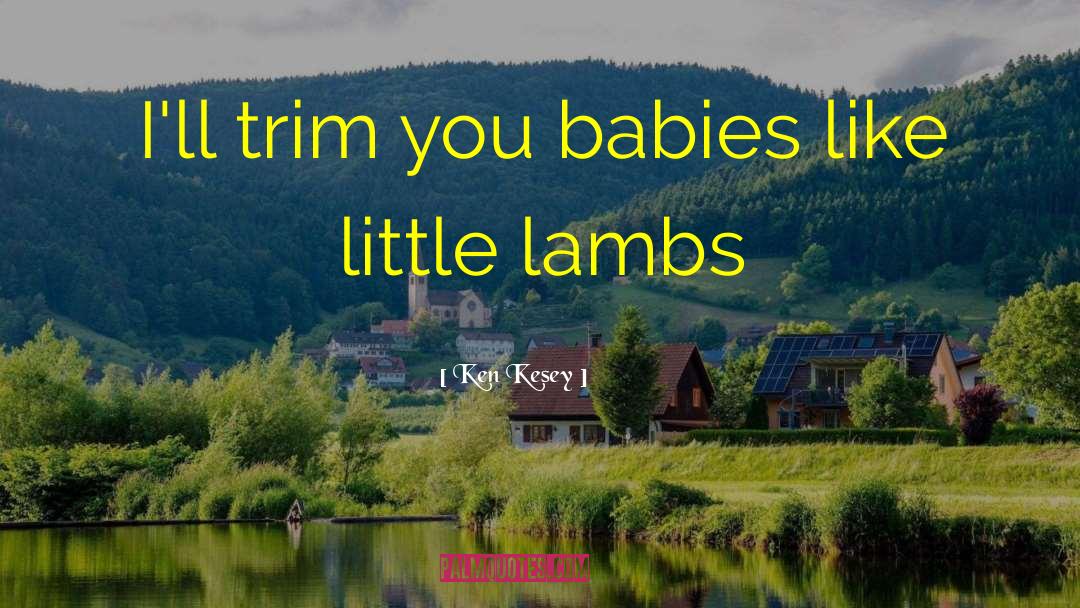 Ken Kesey Quotes: I'll trim you babies like