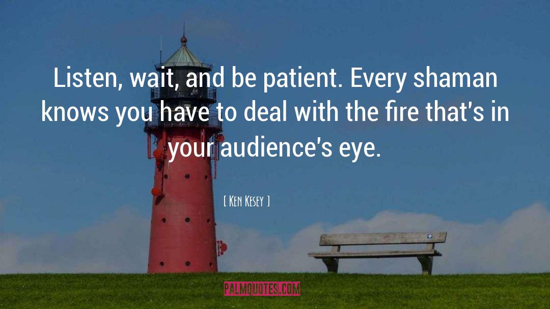 Ken Kesey Quotes: Listen, wait, and be patient.