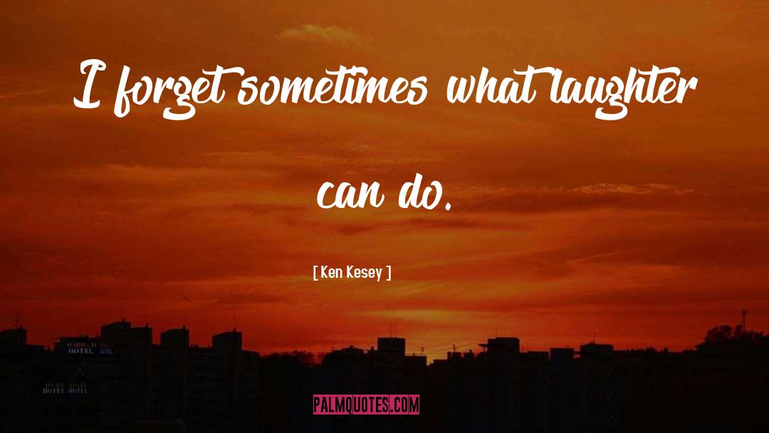 Ken Kesey Quotes: I forget sometimes what laughter