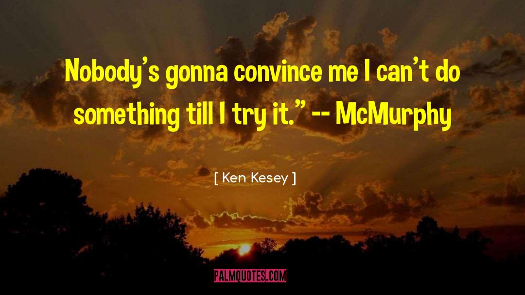 Ken Kesey Quotes: Nobody's gonna convince me I