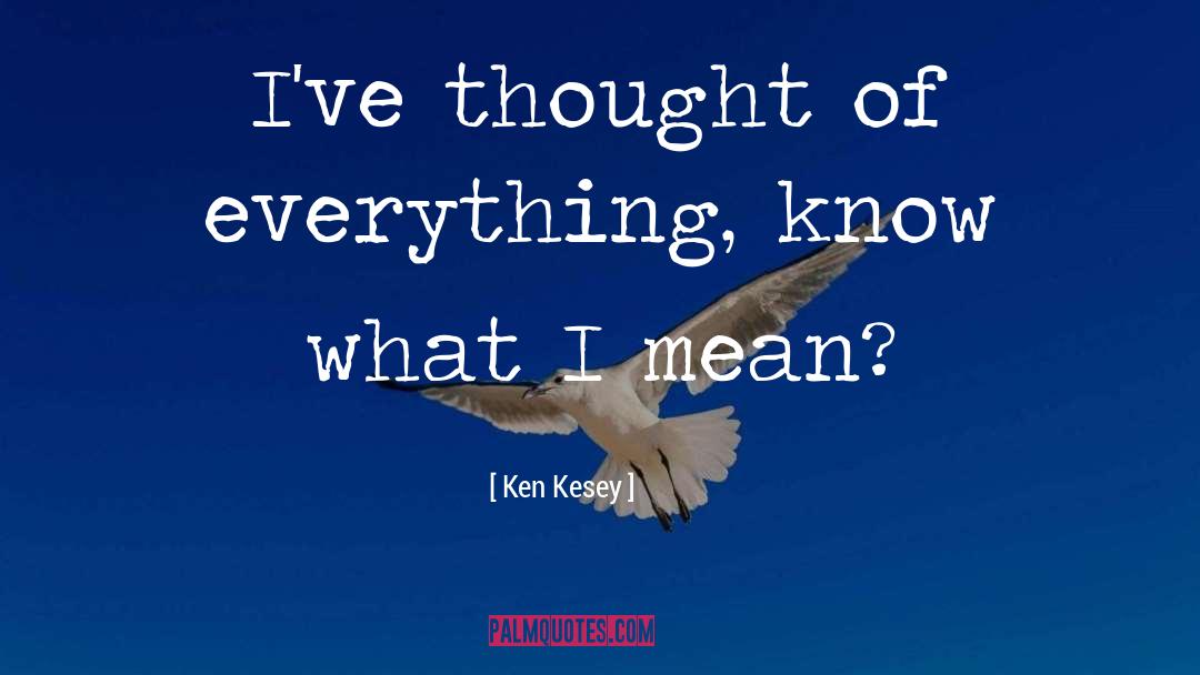 Ken Kesey Quotes: I've thought of everything, know