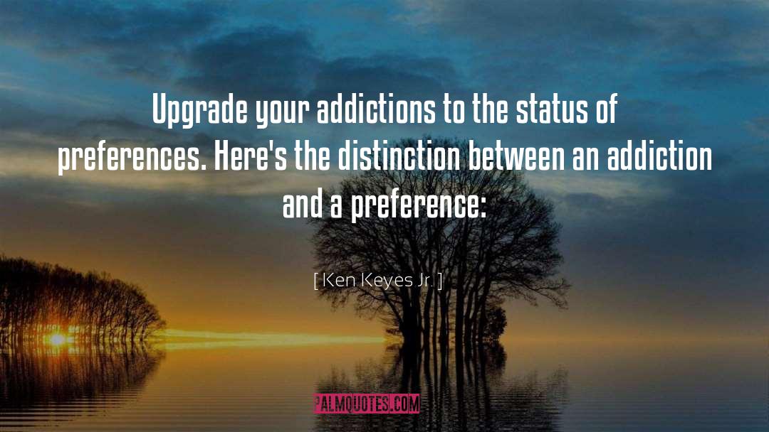 Ken Keyes Jr. Quotes: Upgrade your addictions to the