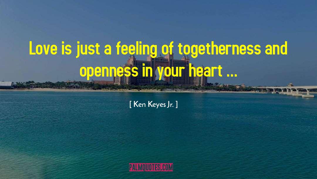 Ken Keyes Jr. Quotes: Love is just a feeling