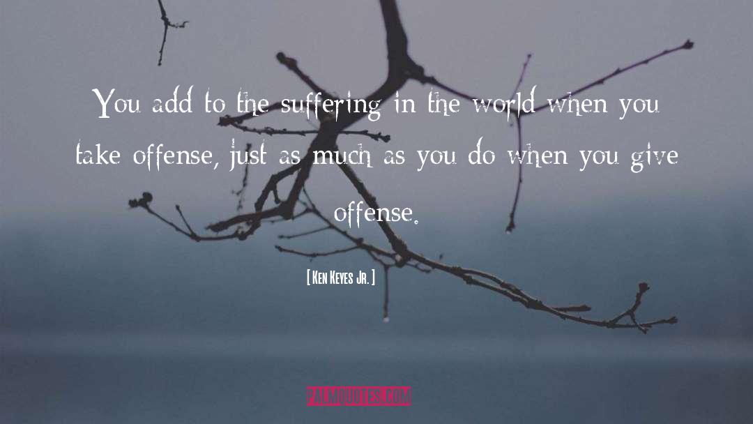 Ken Keyes Jr. Quotes: You add to the suffering