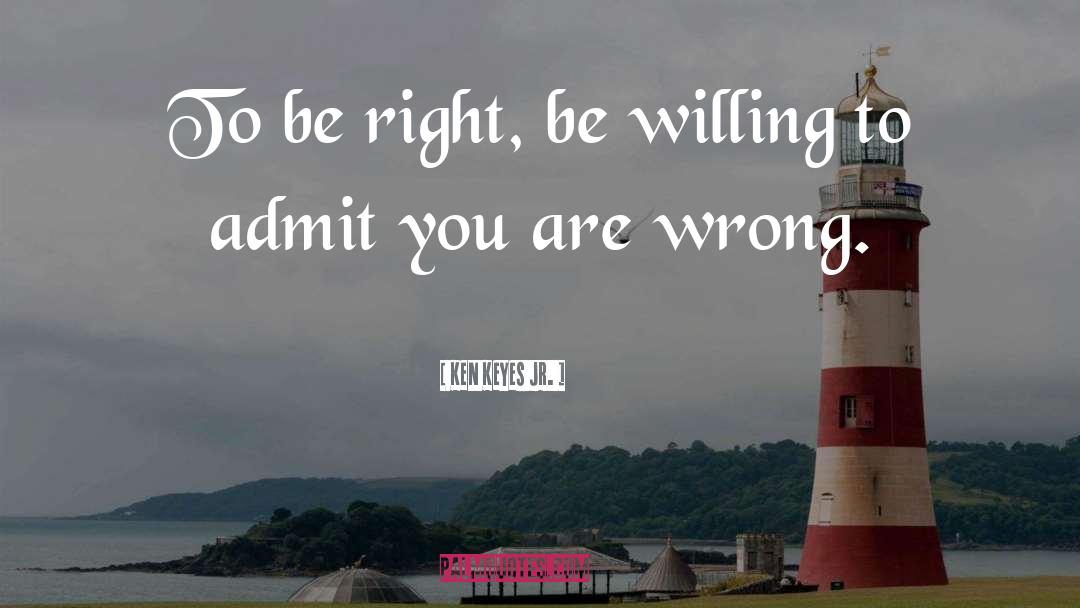 Ken Keyes Jr. Quotes: To be right, be willing