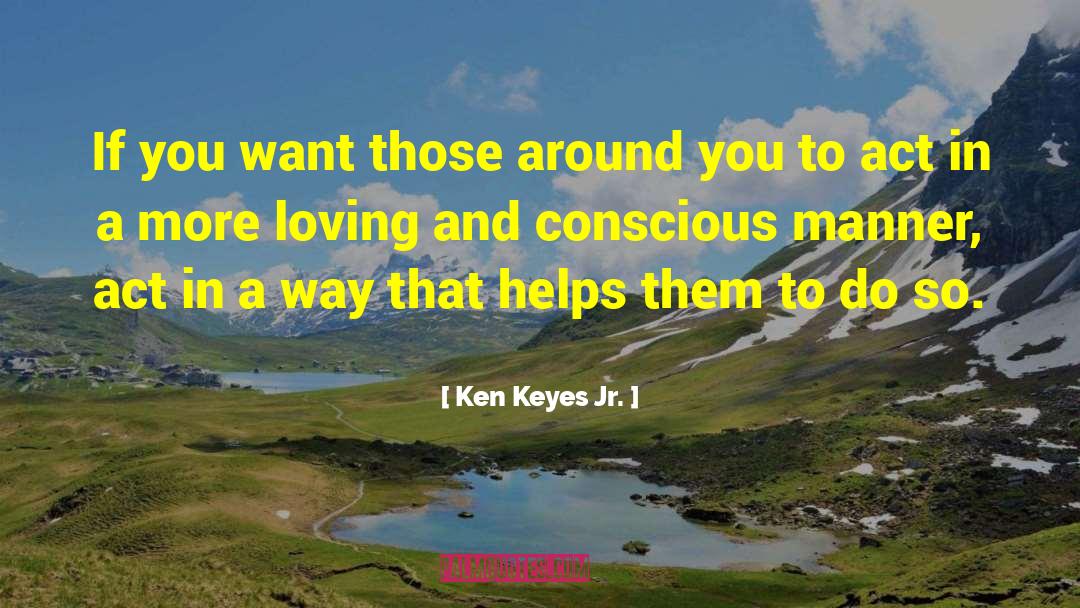 Ken Keyes Jr. Quotes: If you want those around