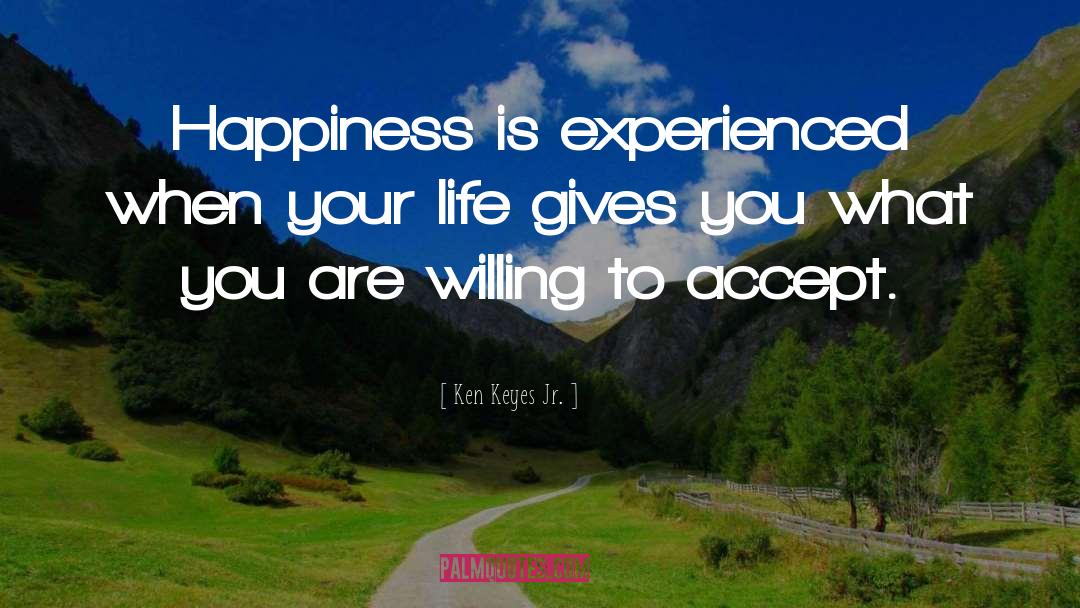 Ken Keyes Jr. Quotes: Happiness is experienced when your