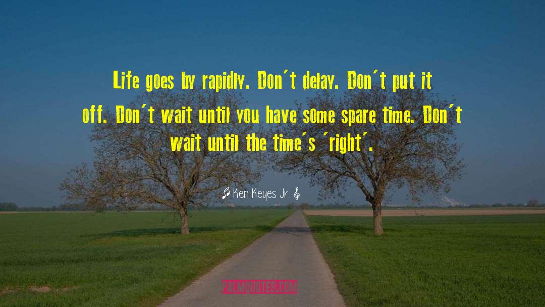 Ken Keyes Jr. Quotes: Life goes by rapidly. Don't