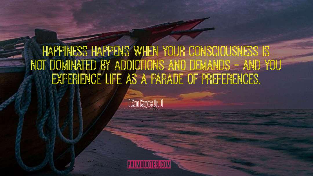 Ken Keyes Jr. Quotes: Happiness happens when your consciousness