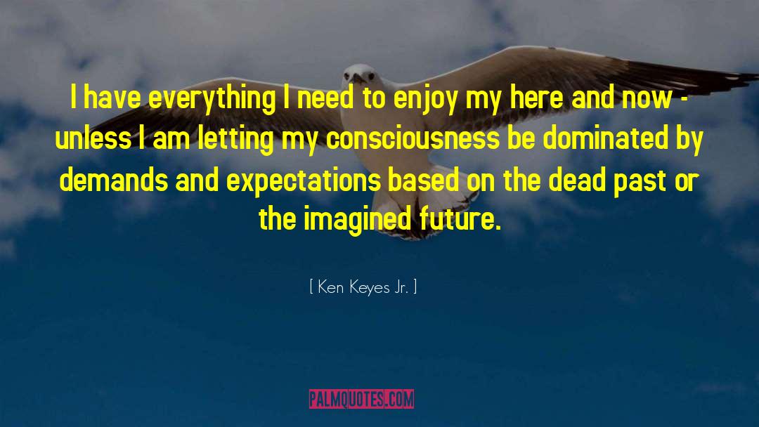 Ken Keyes Jr. Quotes: I have everything I need