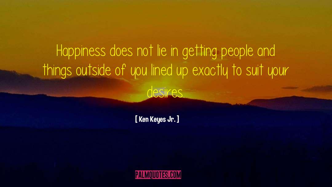 Ken Keyes Jr. Quotes: Happiness does not lie in