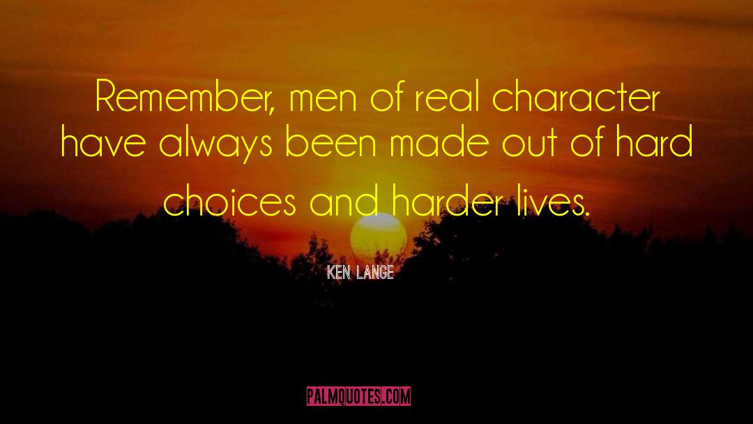 Ken Lange Quotes: Remember, men of real character