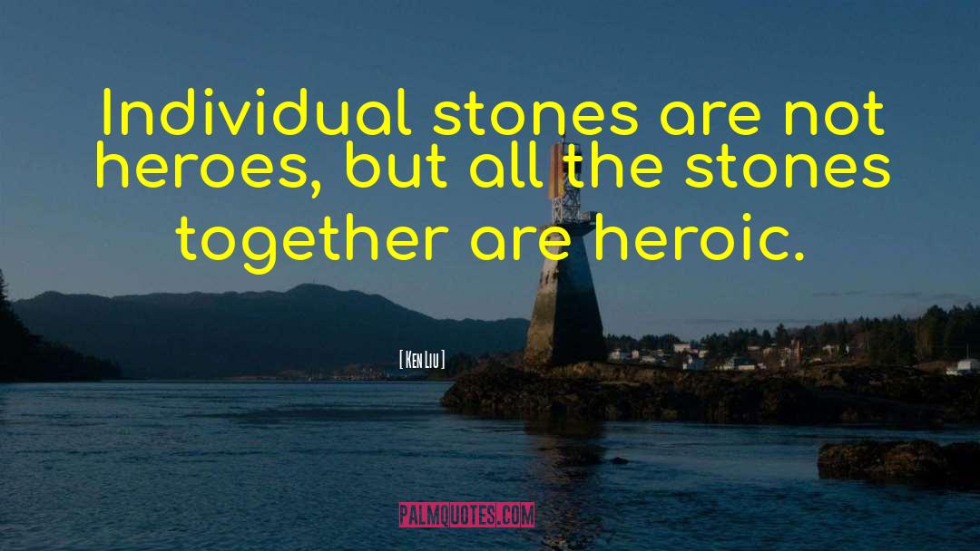 Ken Liu Quotes: Individual stones are not heroes,