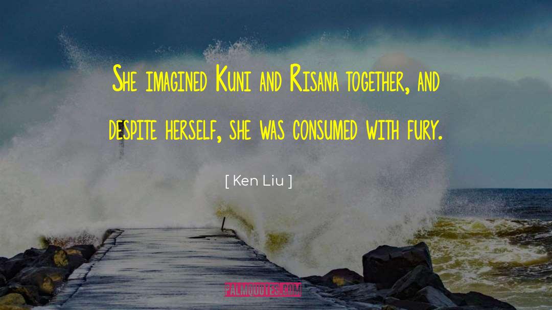 Ken Liu Quotes: She imagined Kuni and Risana