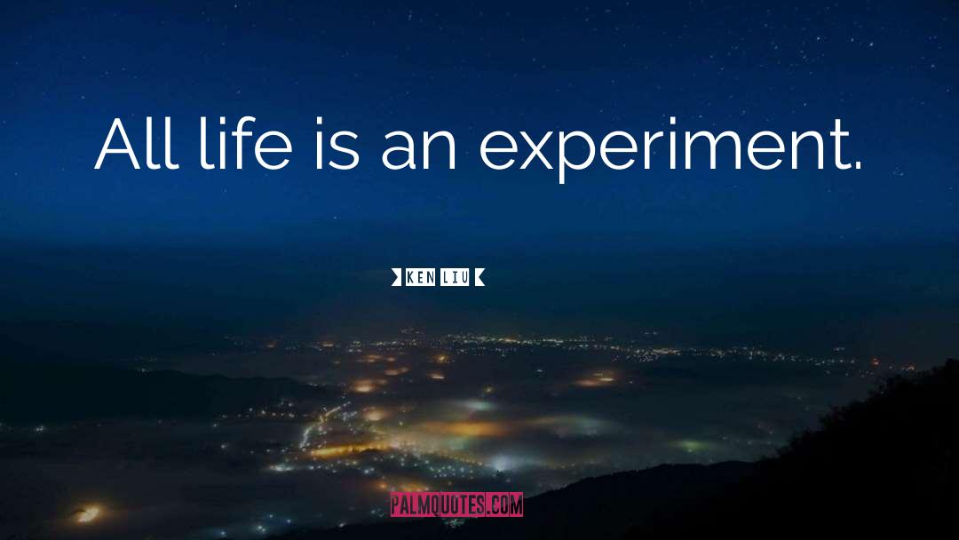 Ken Liu Quotes: All life is an experiment.