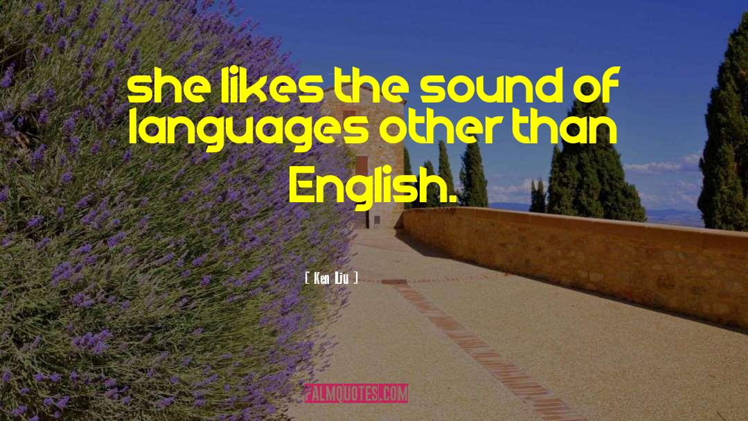 Ken Liu Quotes: she likes the sound of