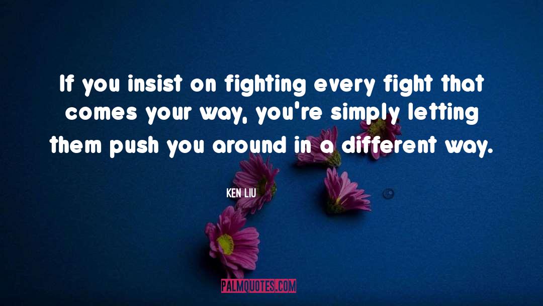 Ken Liu Quotes: If you insist on fighting