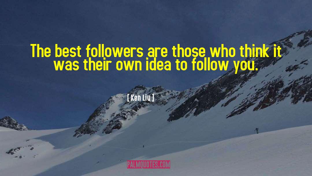 Ken Liu Quotes: The best followers are those
