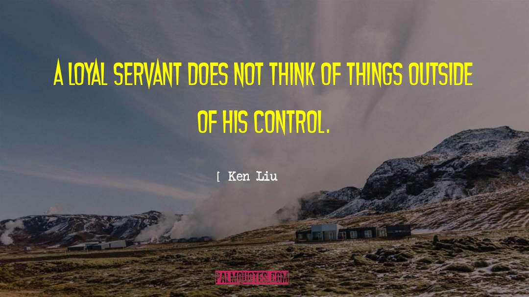 Ken Liu Quotes: A loyal servant does not