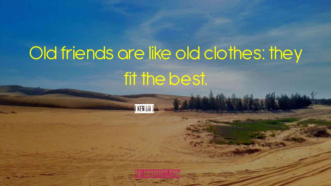 Ken Liu Quotes: Old friends are like old