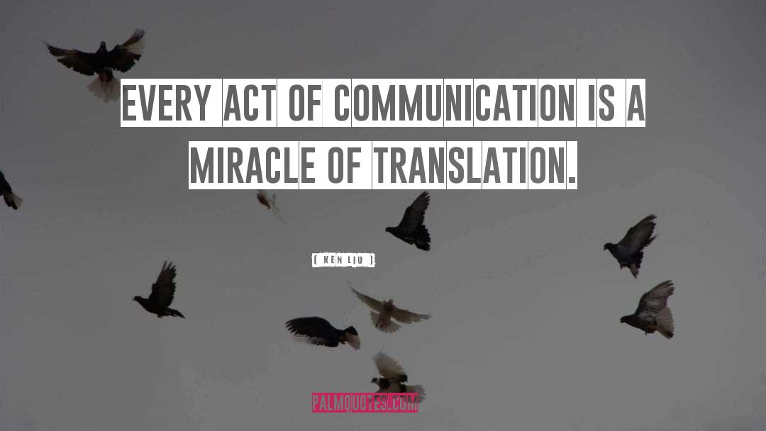 Ken Liu Quotes: Every act of communication is
