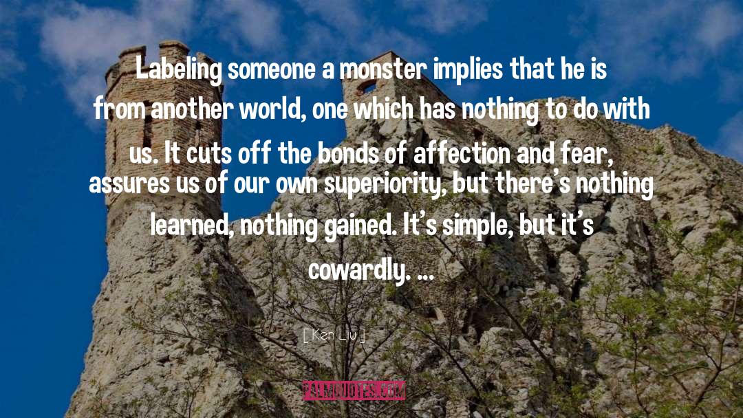 Ken Liu Quotes: Labeling someone a monster implies