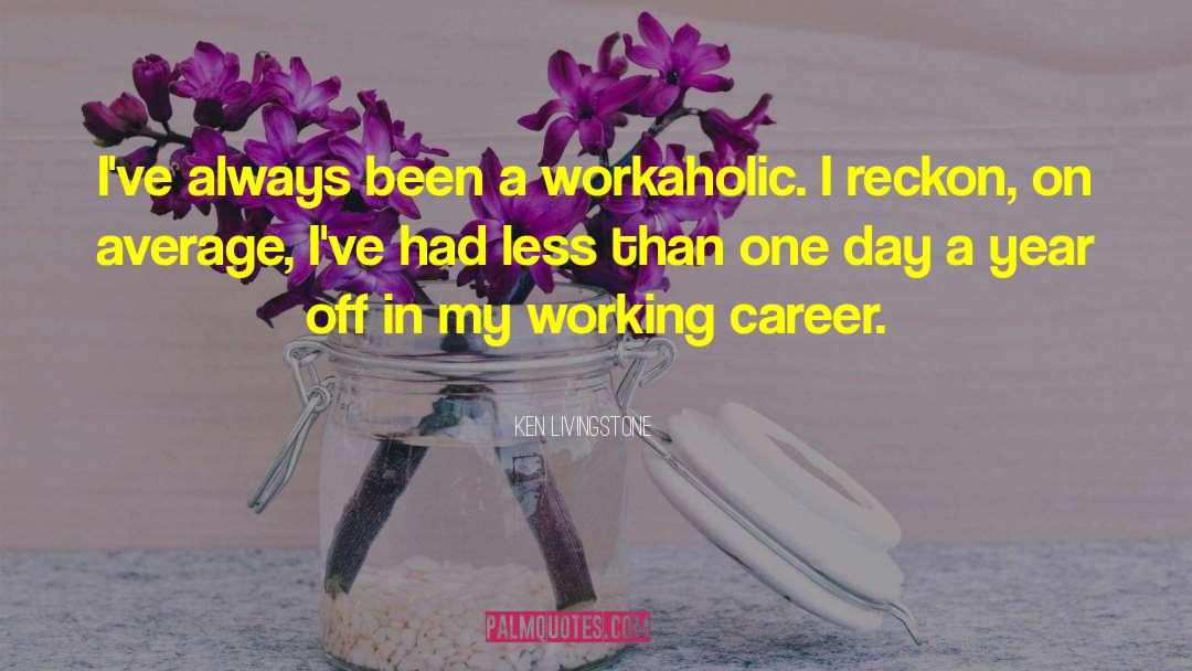 Ken Livingstone Quotes: I've always been a workaholic.