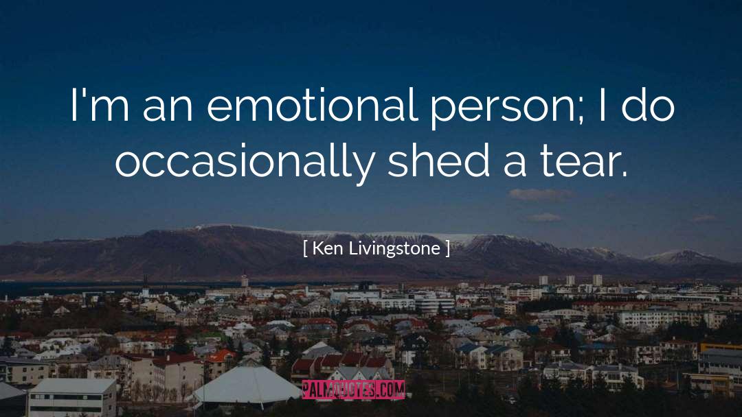 Ken Livingstone Quotes: I'm an emotional person; I