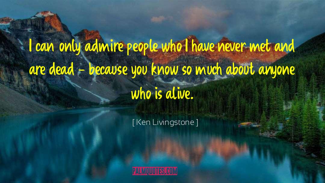 Ken Livingstone Quotes: I can only admire people